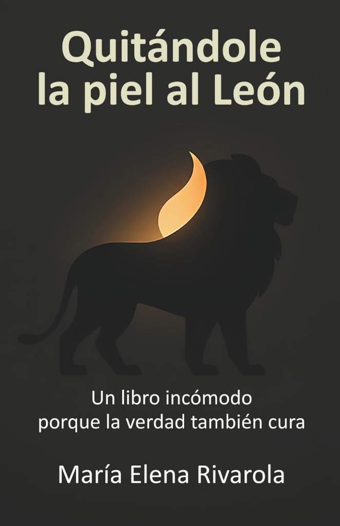 Quitándole la piel al León: Un libro incómodo porque la verdad también cura (Spanish Edition) by María Elena Rivarola Anaya | barcode:9798199818360 | source:'9798199818360.jpg