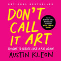 Don't Call It Art: 10 Ways to Create Like a Kid Again by Austin Kleon | barcode:9798217047888 | source:'9798217047888.jpg