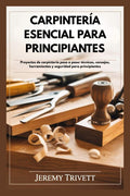 CARPINTERÍA ESENCIAL PARA PRINCIPIANTES: Proyectos de carpintería paso a paso: técnicas, consejos, herramientas y seguridad para principiantes (Spanish Edition) by Jeremy Trivett | barcode:9798249478674 | source:'9798249478674.jpg