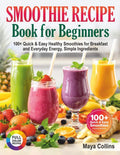 Smoothie Recipe Book for Beginners: 100+ Quick & Easy Healthy Smoothies for Breakfast and Everyday Energy, Simple Ingredients by Maya Collins | barcode:9798250491099 | source:'9798250491099.jpg