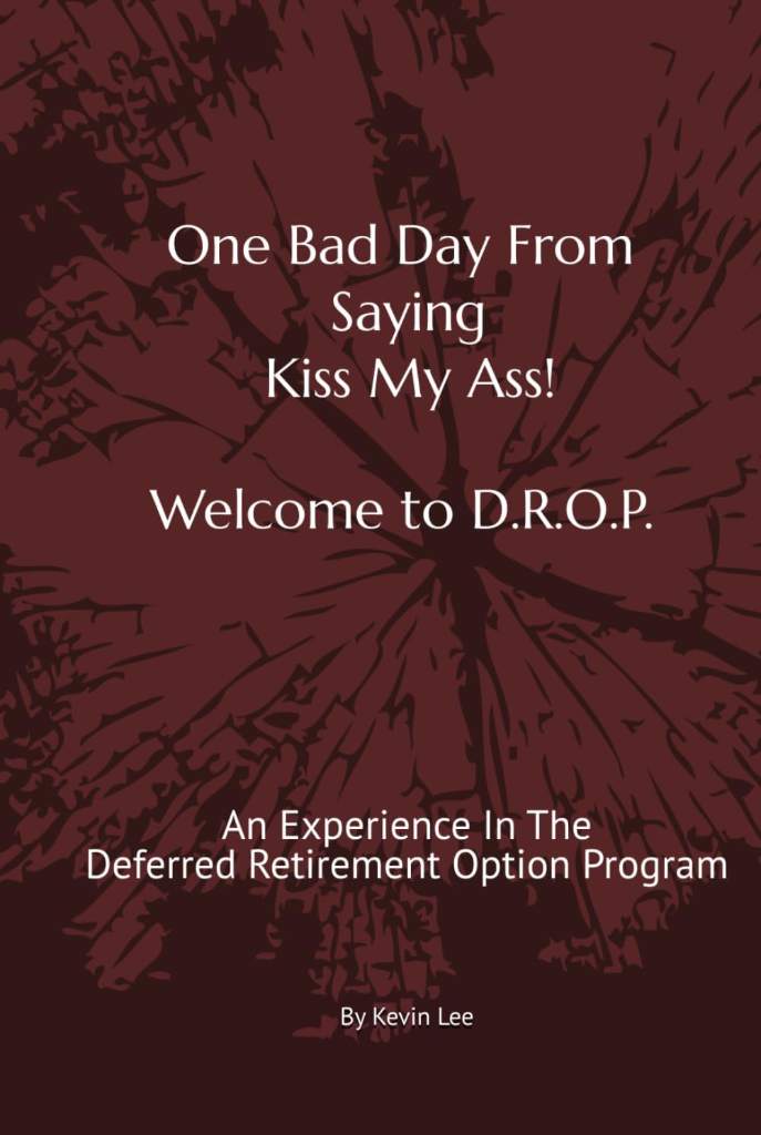 One Bad Day From Saying Kiss My Ass! Welcome To DROP: An Experience in the Deferred Retirement Option Program by Kevin Lee | barcode:9798250722278 | source:'9798250722278.jpg