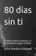 80 días sin ti: Un diario sobre la ausencia y el aprendizaje de seguir viviendo (Spanish Edition) by Erick Adán Medina Estévez | barcode:9798251099935 | source:'9798251099935.jpg