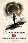 CÓDIGO BUSHIDO: 50 Lecciones del Guerrero para Dominar tu Mente, Forjar Disciplina y Vencer en la Vida Moderna (Sabiduría Samurái y Diario de Reflexión) (Spanish Edition) by H. I. ZAMORANO | barcode:9798251284485 | source:'9798251284485.jpg
