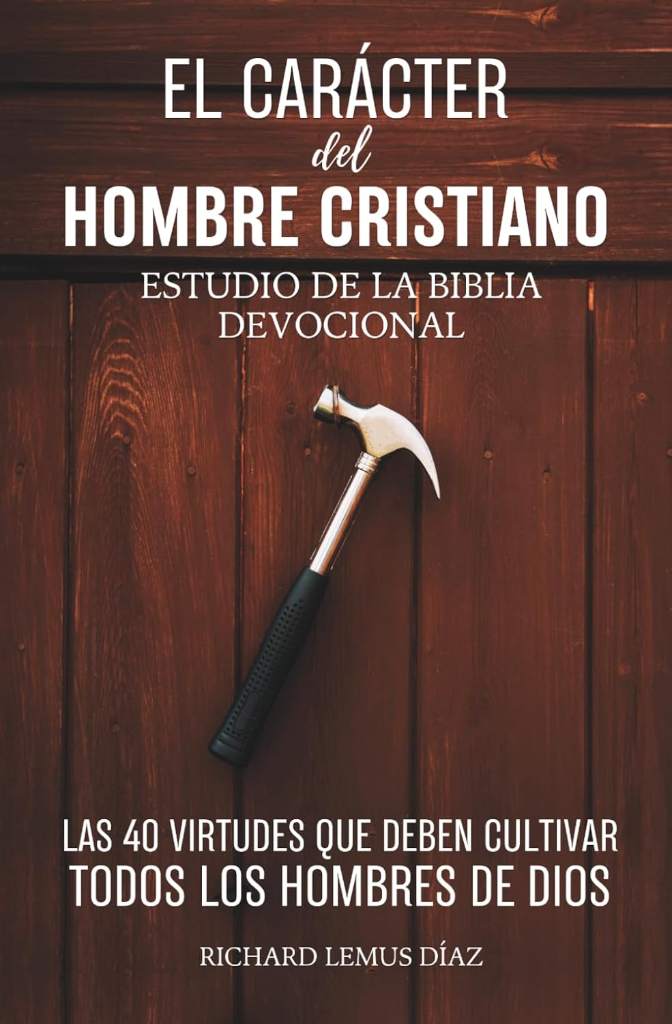 EL CARÁCTER DEL HOMBRE CRISTIANO. Las 40 Virtudes que deben cultivar todos los Hombres de Dios. Devocional para Hombres con Preguntas y Oraciones: Estudio de la Biblia (Spanish Edition) by RICHARD LEMUS DÍAZ | barcode:9798283200750 | source:'9798283200750.jpg