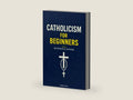 Catholicism for Beginners: Everything a Young Catholic Needs to Know, In Simple Terms, With Questions and Answers. In Accordance With the Teachings of the Catechism of the Church. by Dominic Owen | barcode:9798288601170 | source:'9798288601170-right-three-quarter.jpg