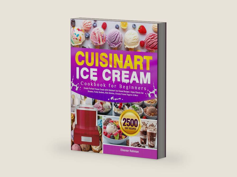 Cuisinart Ice Cream Cookbook for Beginners: Create Perfect Frozen Treats with Cuisinart Ice Cream Recipes | Enjoy Classic Ice Creams, Fruity Sorbets, Rich Gelatos, Creamy Frozen Yogurts & More by Eleanor Rahman | barcode:9798293044504 | source:'9798293044504-right-three-quarter.jpg