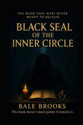 Black Seal of The Inner Circle: 21 Forbidden Systems for Elite Wealth, Ritual Power, Reality Control, and the Full Reprogramming of the Mind, Body & Identity — from Inside the Inner Circle Itself by Bale Brooks | barcode:9798294690908 | source:'9798294690908.jpg