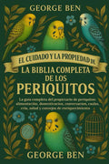 EL CUIDADO Y LA PROPIEDAD DE LA BIBLIA COMPLETA DE LOS PERIQUITOS: La guía completa del propietario de periquitos: alimentación, domesticación, ... consejos de enriquecimiento (Spanish Edition) by GEORGE BEN | barcode:9798294977672 | source:'9798294977672.jpg