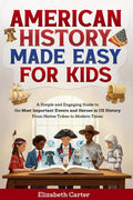 American History Made Easy For Kids: A Simple and Engaging Guide to the Most Important Events and Heroes in US History | From Native Tribes to Modern Times by Elizabeth Carter | barcode:9798296131942 | source:'9798296131942.jpg