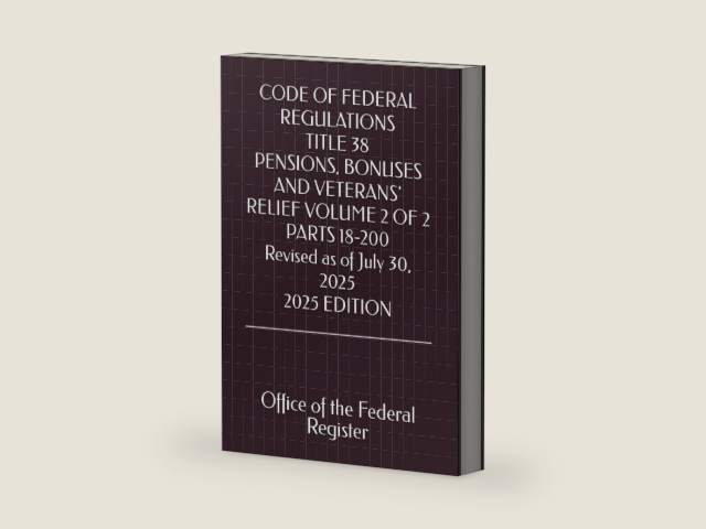 CODE OF FEDERAL REGULATIONS TITLE 38 PENSIONS, BONUSES AND VETERANS' RELIEF VOLUME 2 OF 2 PARTS 18-200 Revised as of July 30, 2025 2025 EDITION by Office of the Federal Register | barcode:9798296879226 | source:'9798296879226-right-three-quarter.jpg
