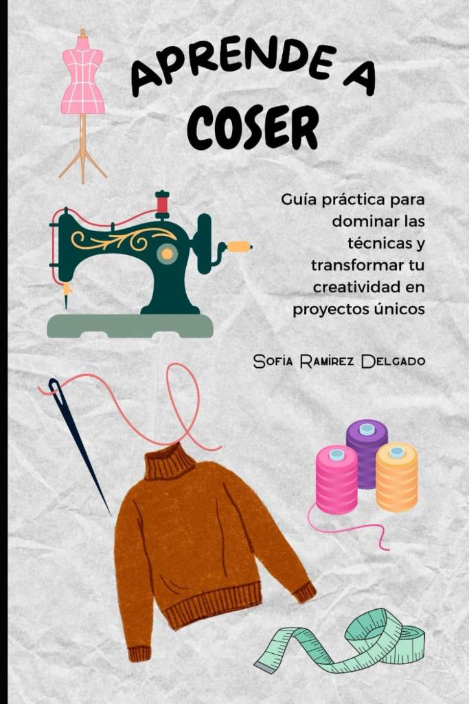 APRENDE A COSER: Guía práctica para dominar las técnicas y transformar tu creatividad en proyectos únicos (Spanish Edition) by Sofía Ramírez Delgado | barcode:9798309173891 | source:'9798309173891.jpg