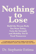 Nothing to Lose: A Clinicians Guide to What Comes After Skinny: Building Strength, Shape, and a Body You Can Trust by Dr. Stephanie Estima | barcode:9798318603891 | source:'9798318603891.jpg