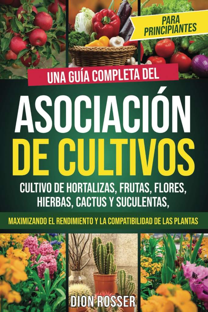 Asociación de cultivos para principiantes: Una guía completa del cultivo de hortalizas, frutas, flores, hierbas, cactus y suculentas, maximizando el ... plantas (Autosostenible) (Spanish Edition) by Dion Rosser | barcode:9798336068115 | source:'9798336068115.jpg