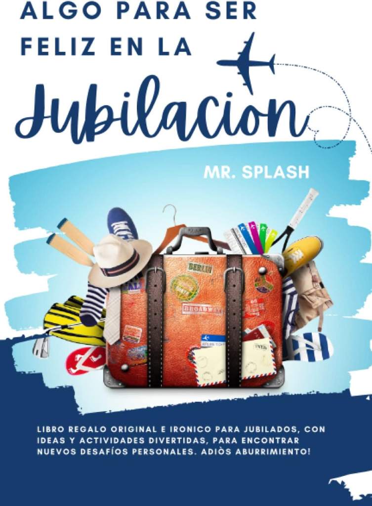 Algo para Ser Feliz en la Jubilacion: Libro Regalo Original e Irónico para Jubilados, con Ideas y Actividades Divertidas, para Encontrar Nuevos ... Adiòs Aburrimiento! (Spanish Edition) by Mr. Splash | barcode:9798360022510 | source:'9798360022510.jpg
