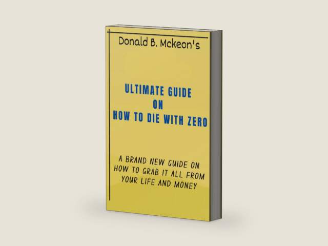 AN ULTIMATE GUIDE ON HOW TO DIE WITH ZERO: A BRAND NEW GUIDE ON HOW TO GRAB IT ALL FROM YOUR LIFE AND MONEY by DONALD B. MCKEON | barcode:9798385633937 | source:'9798385633937-right-three-quarter.jpg