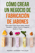 Cómo Crear un Negocio de Fabricación de Jabones: Guía sobre Cómo Hacer Jabón Natural, Venderlo y Hacer Crecer el Negocio desde tu Hogar Jabones Artesanales Jabones Caseros (Spanish Edition) by Pedro Agüero Vallejo | barcode:9798399926414 | source:'9798399926414.jpg
