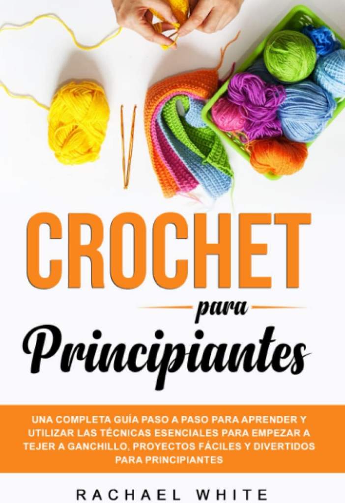 Crochet para Principiantes: Una completa guía paso a paso para aprender y utilizar las técnicas esenciales para empezar a tejer a ganchillo, proyectos ... para principiantes (Spanish Edition) by Rachael White | barcode:9798413057179 | source:'9798413057179.jpg