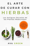 El Arte de Curar con Hierbas: Los Antiguos Secretos de las Plantas Medicinales y La Ciencia de los Remedios Naturales a base de Hierbas que Cambiarán ... Medicinales Y Curativas) (Spanish Edition) by Ava Green | barcode:9798452400233 | source:'9798452400233.jpg
