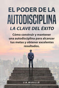 EL PODER DE LA AUTODISCIPLINA " LA CLAVE DEL ÉXITO " Cómo construir y mantener una autodisciplina para alcanzar tus metas, y obtener excelentes resultados. (Spanish Edition) by LIA MURILLO | barcode:9798519763752 | source:'9798519763752.jpg