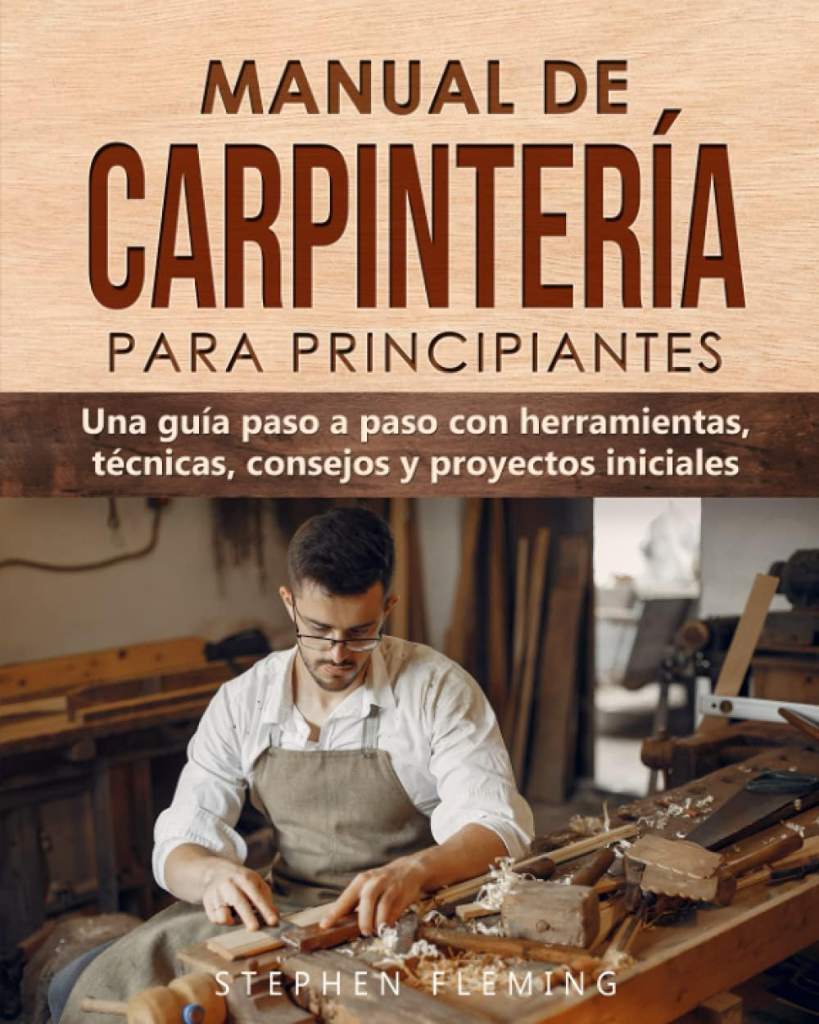 Manual de carpintería para principiantes: Una guía paso a paso con herramientas, técnicas, consejos y proyectos iniciales (DIY Spanish) (Spanish Edition) by Stephen Fleming | barcode:9798525866096 | source:'9798525866096.jpg