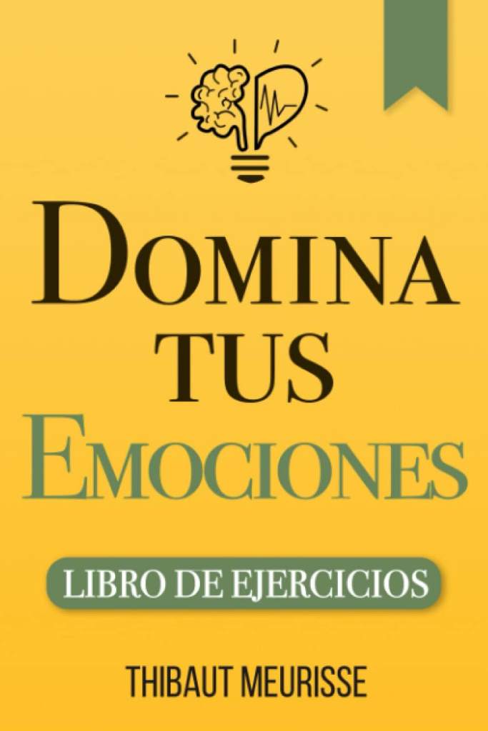 Domina Tus Emociones: Una guía práctica para superar la negatividad y controlar mejor tus emociones (Libro de Ejercicios) (Spanish Edition) by Thibaut Meurisse | barcode:9798650220510 | source:'9798650220510.jpg