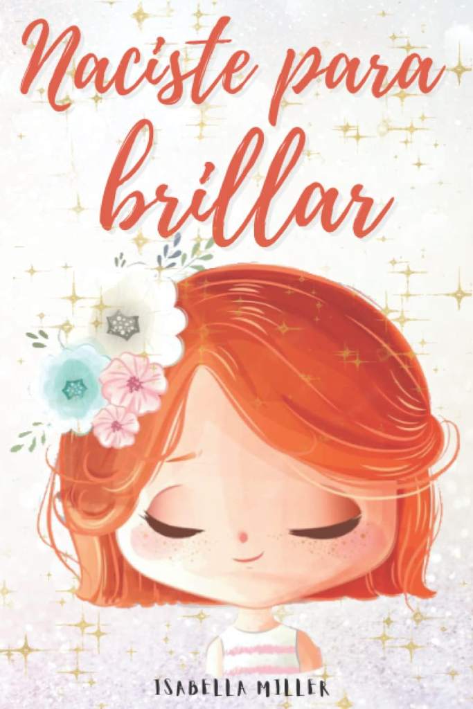 Naciste para brillar: Inspirador libro infatil para potenciar la autoestima de las niñas. Perfecto para niñas a partir de 6 años. (Libros motivacionales para niños y niñas) (Spanish Edition) by Isabella Miller | barcode:9798785306165 | source:'9798785306165.jpg