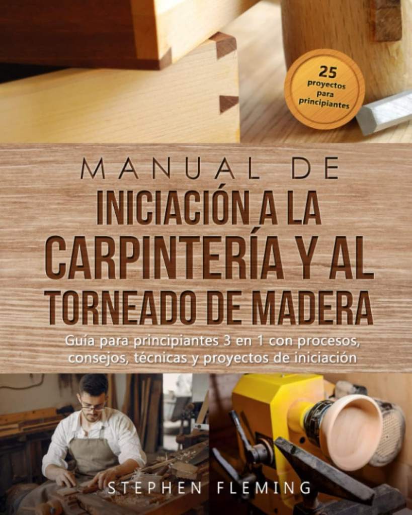 Manual de iniciación a la carpintería y al torneado de madera: Guía para principiantes 3 en 1 con procesos, consejos, técnicas y proyectos de iniciación (DIY Spanish) (Spanish Edition) by Stephen Fleming | barcode:9798801069906 | source:'9798801069906.jpg
