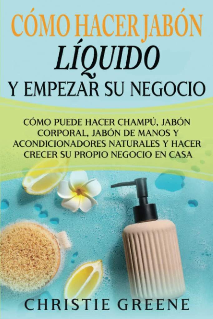 Cómo hacer jabón líquido y empezar su negocio: Cómo puede hacer champú, jabón corporal, jabón de manos y acondicionadores naturales y hacer crecer su ... Edition) (Fabricación de jabones y velas) by Christie Greene | barcode:9798826333600 | source:'9798826333600.jpg
