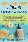 Cómo hacer jabón líquido y empezar su negocio: Cómo puede hacer champú, jabón corporal, jabón de manos y acondicionadores naturales y hacer crecer su ... Edition) (Fabricación de jabones y velas) by Christie Greene | barcode:9798826333600 | source:'9798826333600.jpg