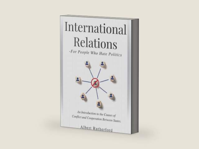 International Relations - For People Who Hate Politics: An Introduction to the Causes of Conflict and Cooperation Between States. by Albert Rutherford | barcode:9798839934924 | source:'9798839934924-right-three-quarter.jpg