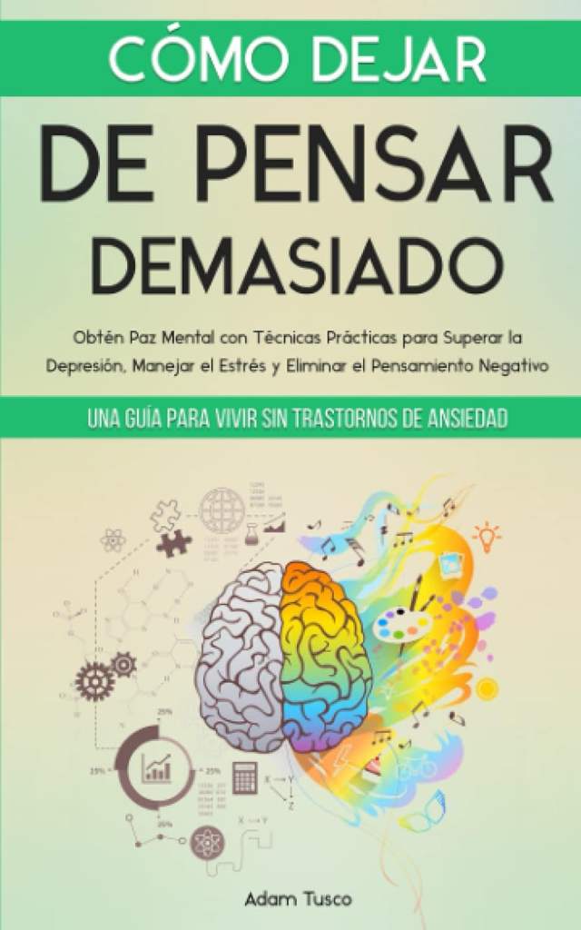 Cómo Dejar de Pensar Demasiado: Una Guía para Vivir sin Trastornos de Ansiedad. Obtén Paz Mental con Técnicas Prácticas para Superar la Depresión, ... el Pensamiento Negativo (Spanish Edition) by Adam Tusco | barcode:9798849199559 | source:'9798849199559.jpg