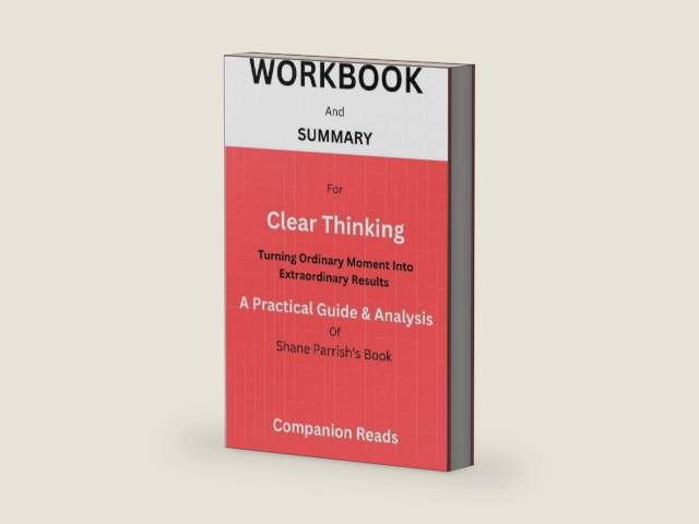 WORKBOOK And SUMMARY For Clear Thinking: Turning Ordinary Moments into Extraordinary Results: A Practical Guide And Analysis Of Shane Parrish's Book by Companion Reads | barcode:9798864596432 | source:'9798864596432-right-three-quarter.jpg