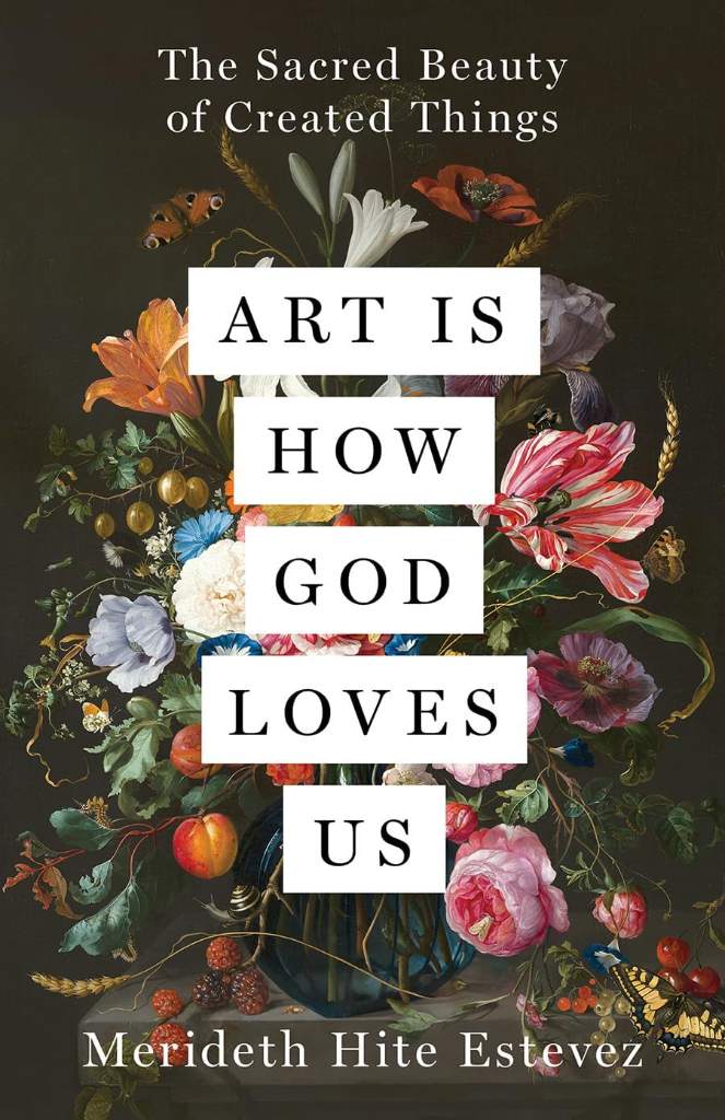 Art Is How God Loves Us: The Sacred Beauty of Created Things by Merideth Hite Estevez | barcode:9798889836452 | source:'9798889836452.jpg