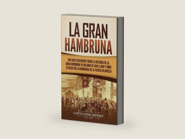 La Gran Hambruna: Una guía fascinante sobre la historia de la Gran Hambruna en Irlanda de 1845 a 1849 y cómo se resolvió la hambruna de la patata irlandesa (Spanish Edition) by Captivating History | barcode:9798893582277 | source:'9798893582277-right-three-quarter.jpg