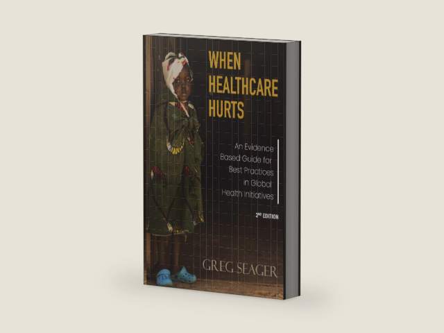 When Healthcare Hurts: An Evidence-Based Guide for Best Practices in Global Health Initiatives Second Edition by Greg Seager | barcode:9798985260809 | source:'9798985260809-right-three-quarter.jpg