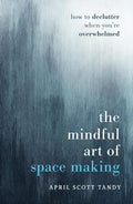 The Mindful Art of Space Making: How to Declutter When You're Overwhelmed by April Scott Tandy | barcode:9798991222907 | source:'9798991222907.jpg
