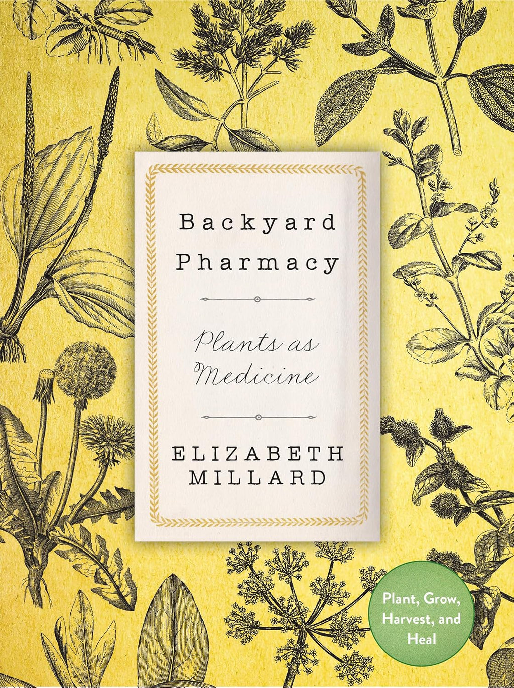 Backyard Pharmacy: Plants as Medicine - Plant, Grow, Harvest, and Heal by Elizabeth Millard