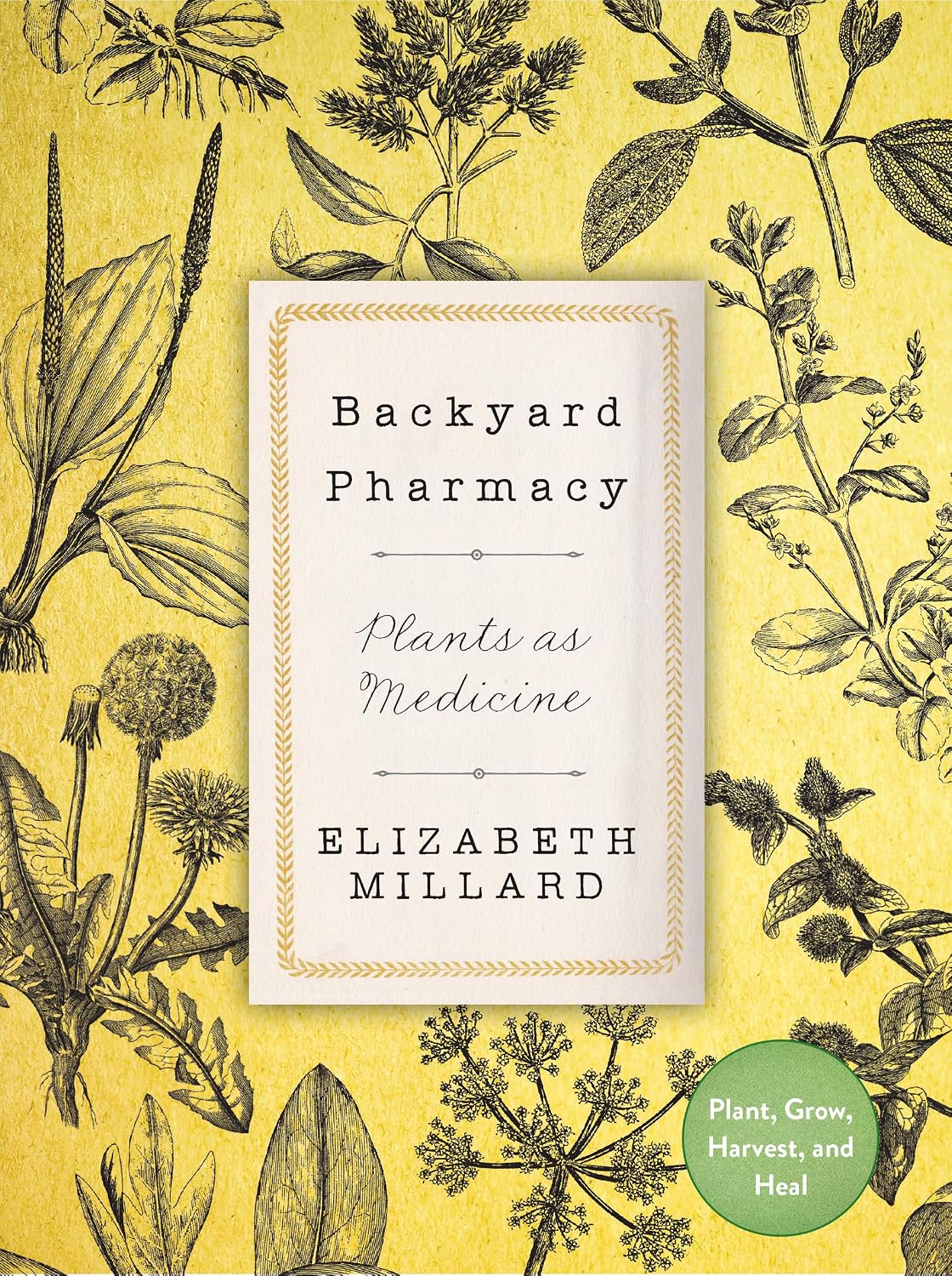 Backyard Pharmacy: Plants as Medicine - Plant, Grow, Harvest, and Heal by Elizabeth Millard