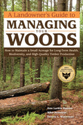 A Landowner's Guide to Managing Your Woods: How to Maintain a Small Acreage for Long-Term Health, Biodiversity, and High-Quality Timber Production by Anne Larkin Hansen