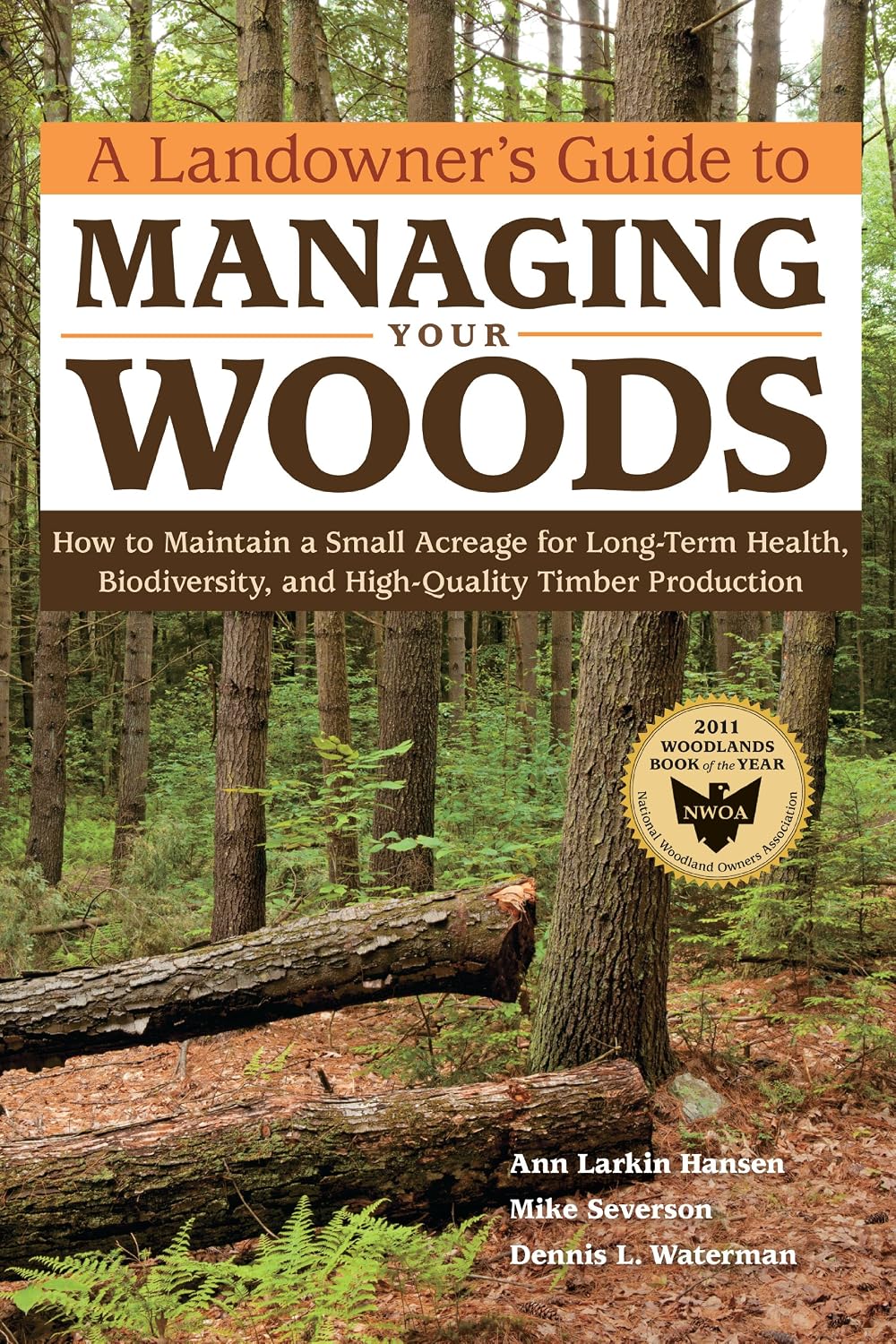 A Landowner's Guide to Managing Your Woods: How to Maintain a Small Acreage for Long-Term Health, Biodiversity, and High-Quality Timber Production by Anne Larkin Hansen