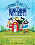 The Backyard Homestead Book of Building Projects: 76 Useful Things You Can Build to Create Customized Working Spaces and Storage Facilities, Equip the Garden, Store the Harvest, House Your Animals, and Make Practical Outdoor Furniture by Spike Carlsen