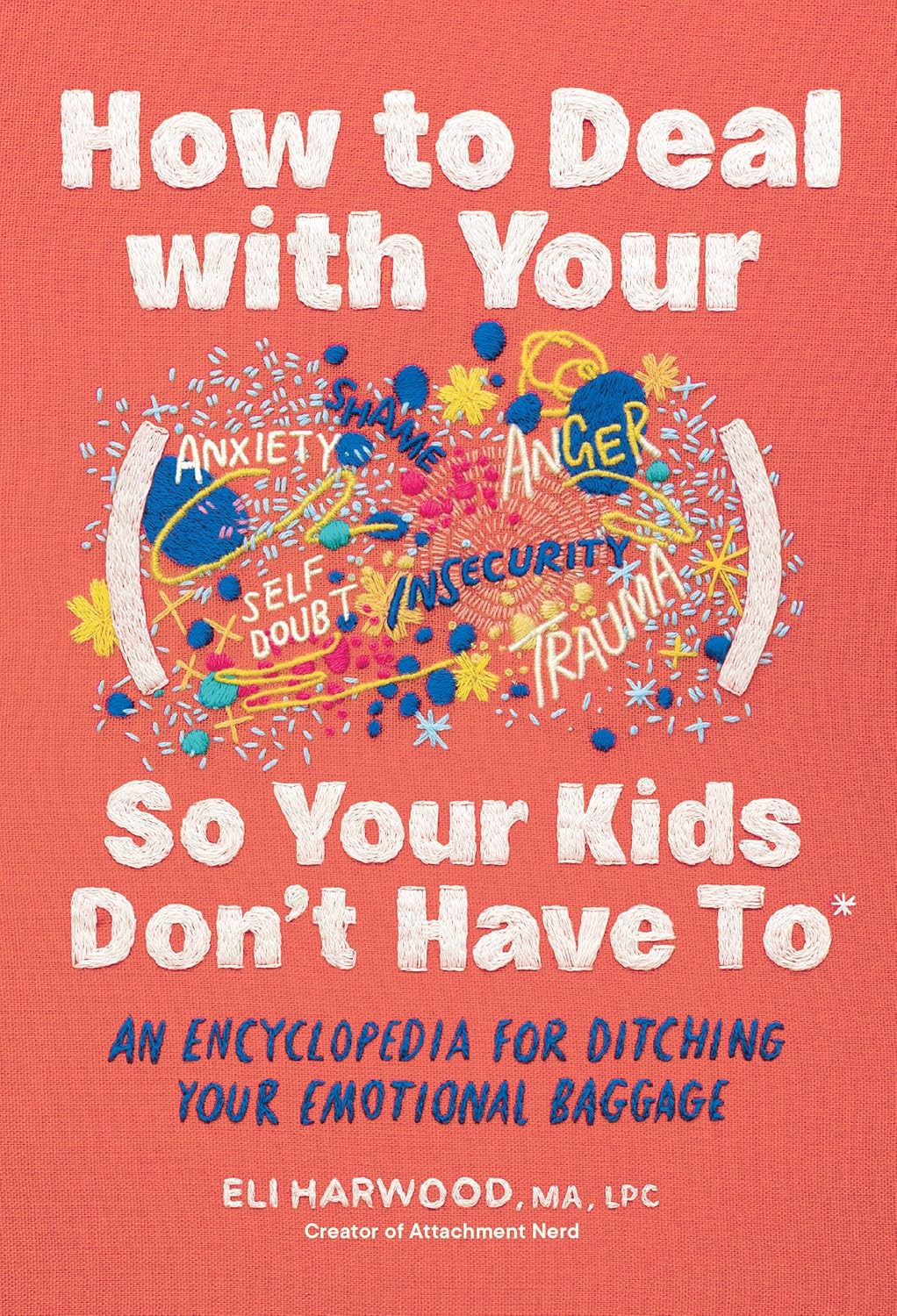How to Deal with Your ____ So Your Kids Don't Have to: An Encyclopedia for Ditching Your Emotional Baggage (Parenting Book Series) by Eli Harwood M.A. LPC