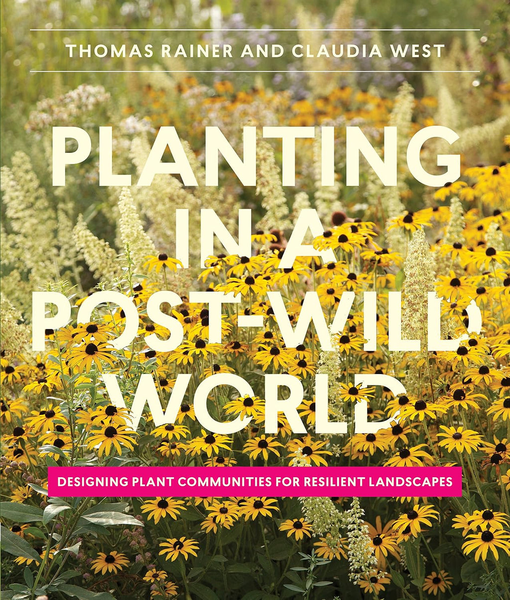 Planting in a Post-Wild World: Designing Plant Communities for Resilient Landscapes by Thomas Rainer