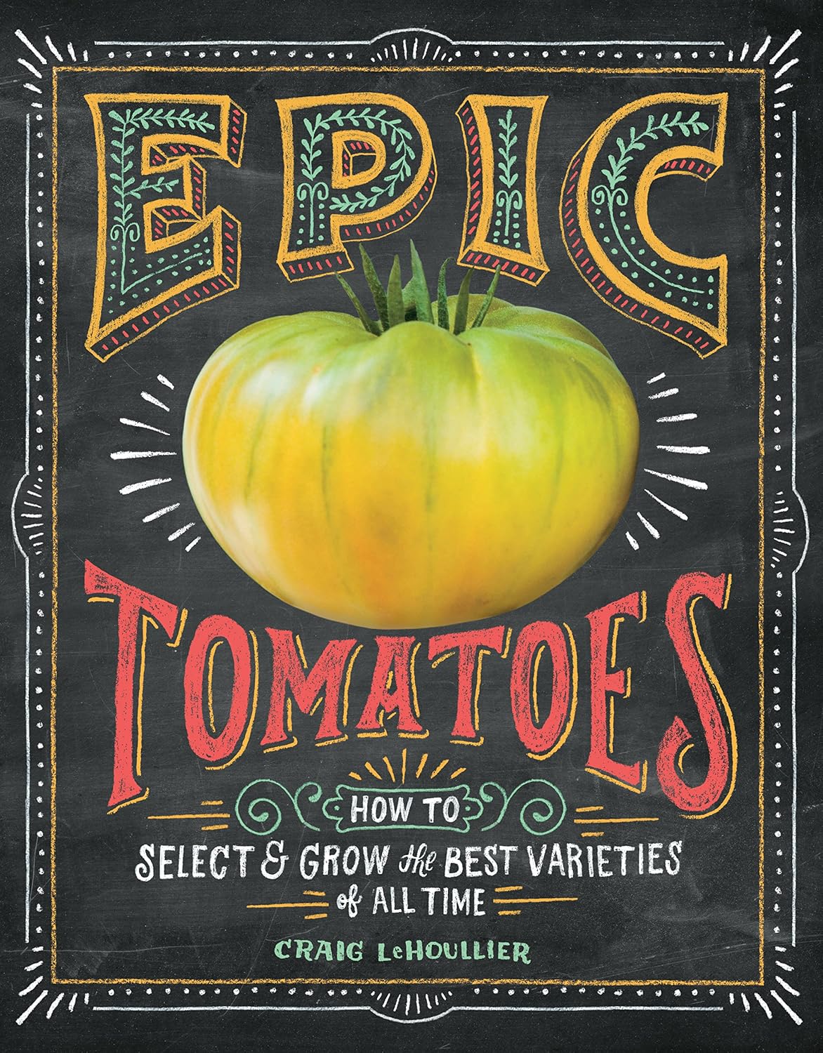 Epic Tomatoes: How to Select and Grow the Best Varieties of All Time by Craig LeHoullier