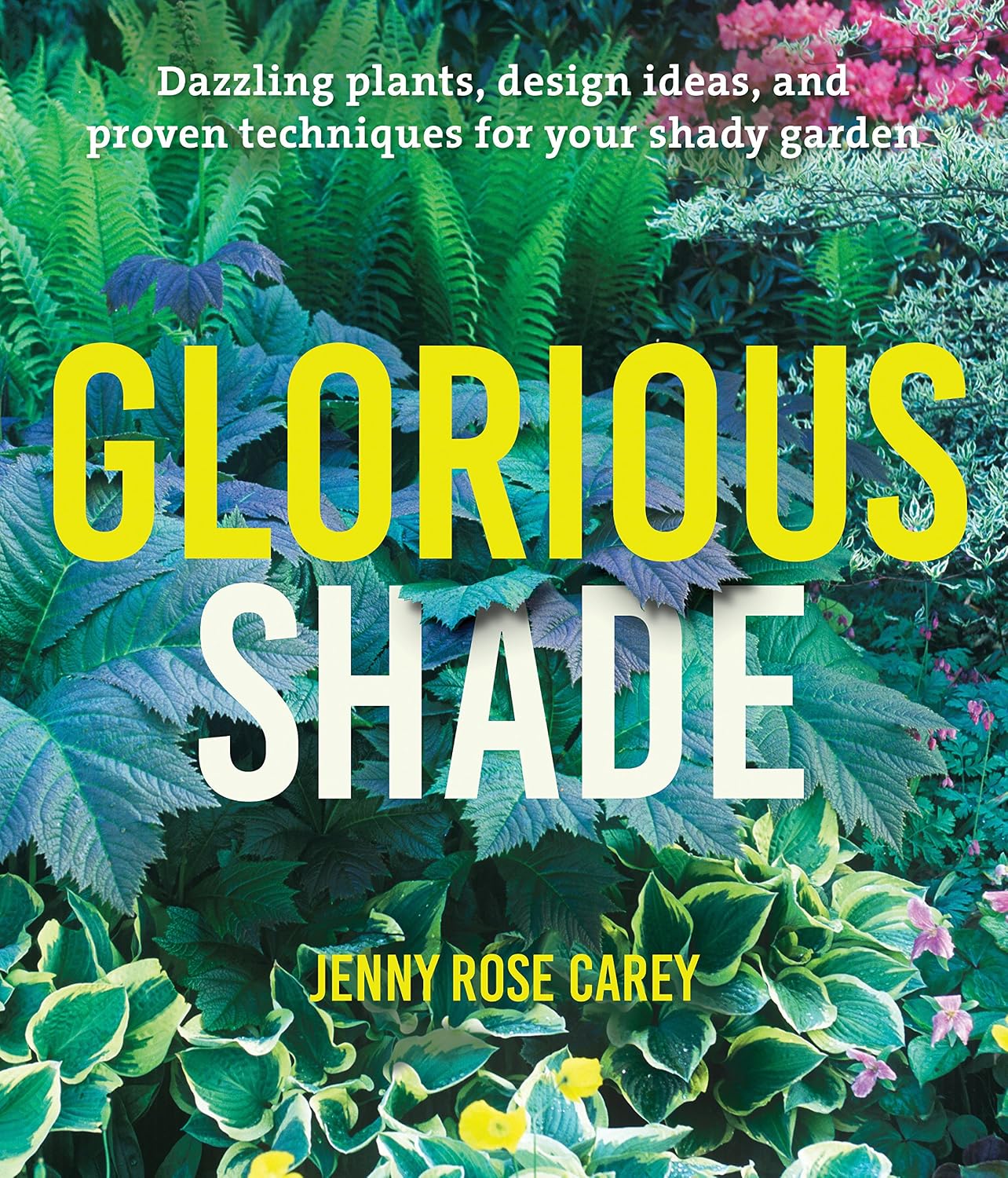 Glorious Shade: Dazzling Plants, Design Ideas, and Proven Techniques for Your Shady Garden by Jenny Rose Carey