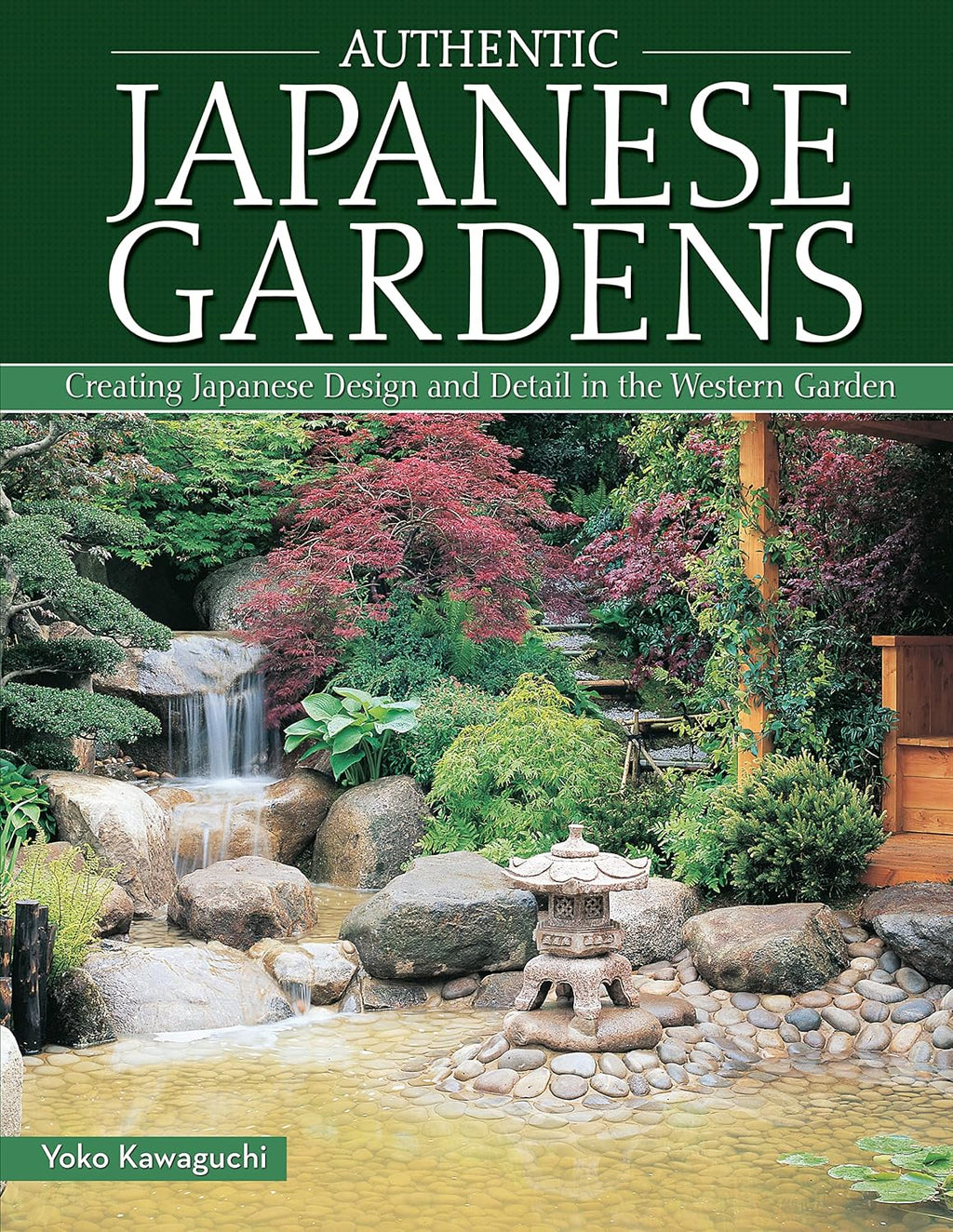 Authentic Japanese Gardens: Creating Japanese Design and Detail in the Western Garden (IMM Lifestyle Books) Traditional Elements, Layout, a Plant Directory of Trees, Shrubs, Bamboo, Flowers, and More by Yoko Kawaguchi