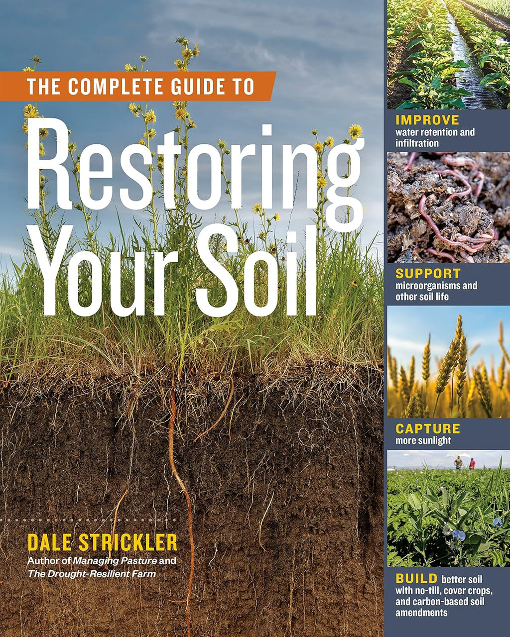 The Complete Guide to Restoring Your Soil: Improve Water Retention and Infiltration; Support Microorganisms and Other Soil Life; Capture More ... Cover Crops, and Carbon-Based Soil Amendments by Dale Strickler