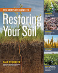 The Complete Guide to Restoring Your Soil: Improve Water Retention and Infiltration; Support Microorganisms and Other Soil Life; Capture More ... Cover Crops, and Carbon-Based Soil Amendments by Dale Strickler
