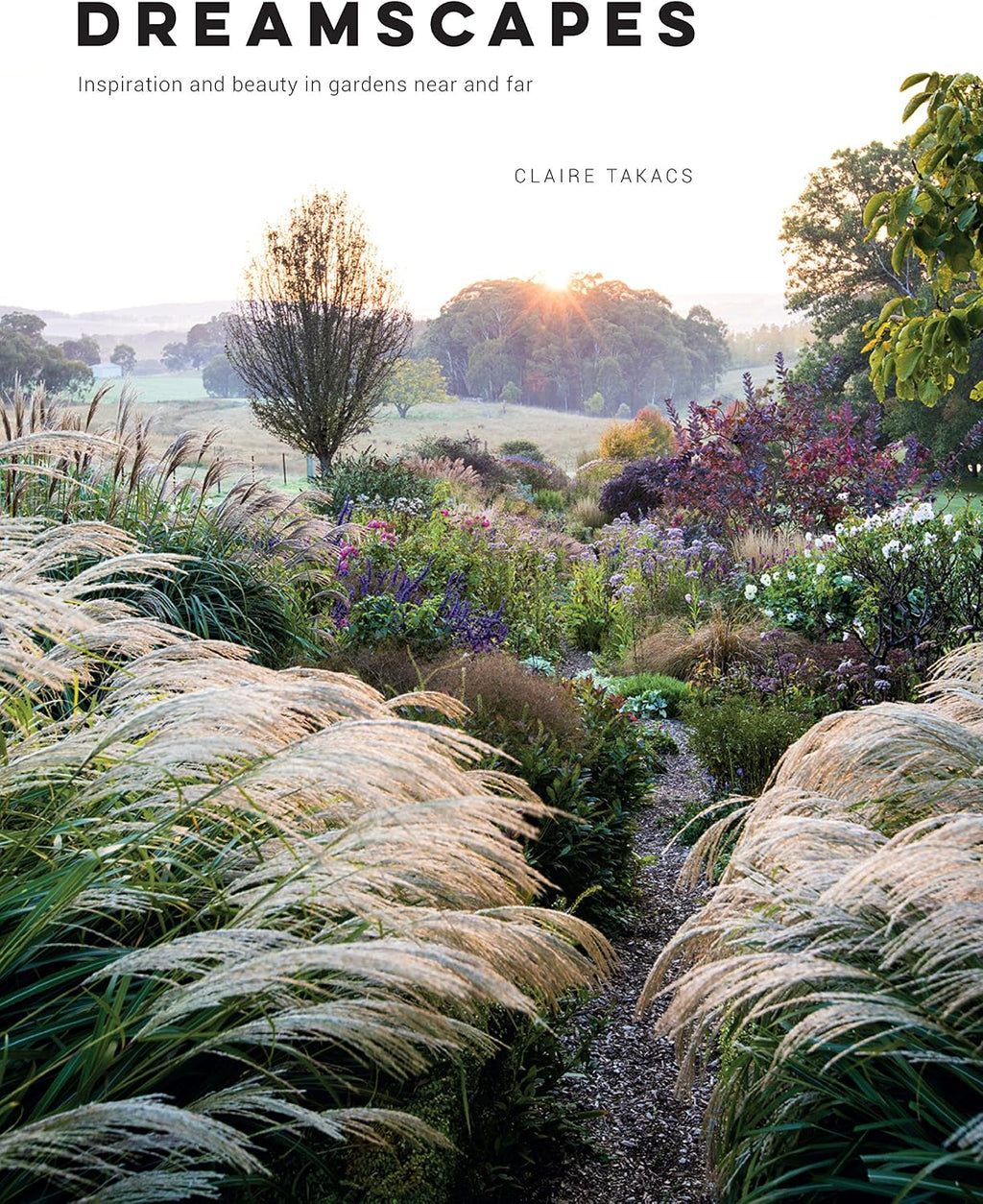 Dreamscapes: Inspiration and Beauty in Gardens Near and Far by Claire Takacs
