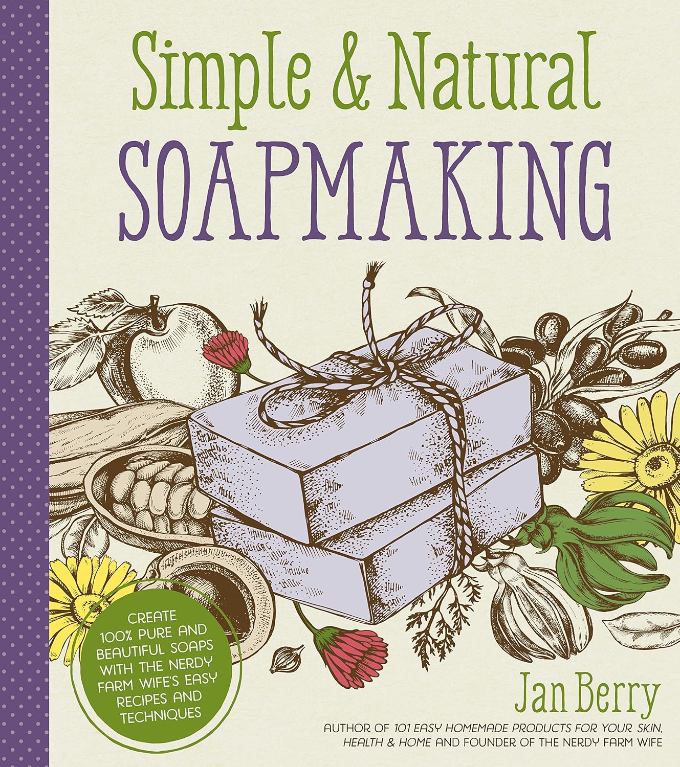 Simple & Natural Soapmaking: Create 100% Pure and Beautiful Soaps with The Nerdy Farm Wife’s Easy Recipes and Techniques by Jan Berry